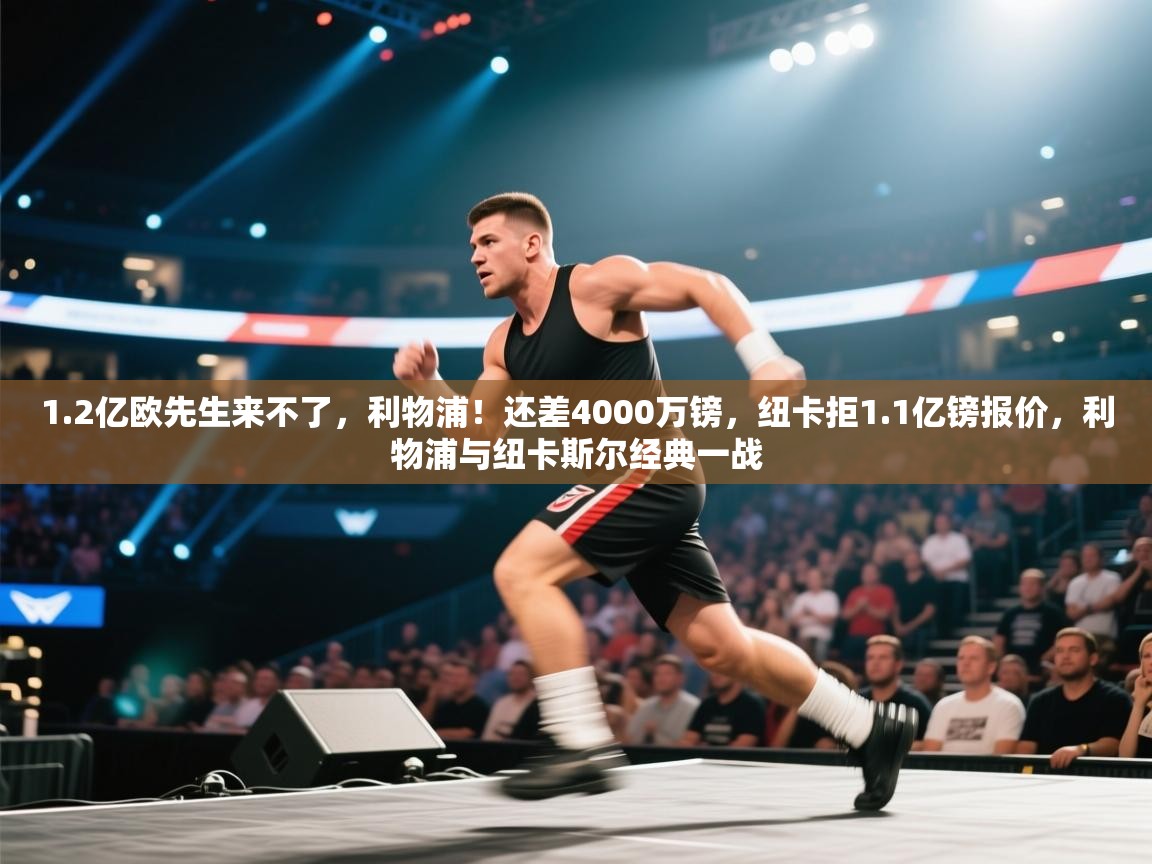 1.2亿欧先生来不了，利物浦！还差4000万镑，纽卡拒1.1亿镑报价，利物浦与纽卡斯尔经典一战  第1张