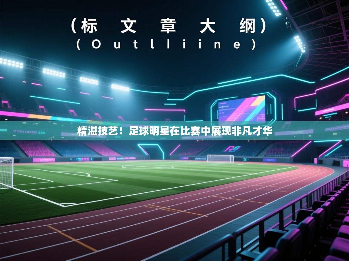 精湛技艺！足球明星在比赛中展现非凡才华  第1张