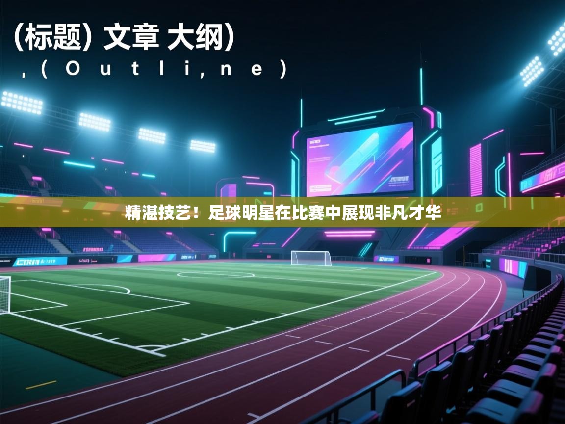 精湛技艺！足球明星在比赛中展现非凡才华  第2张
