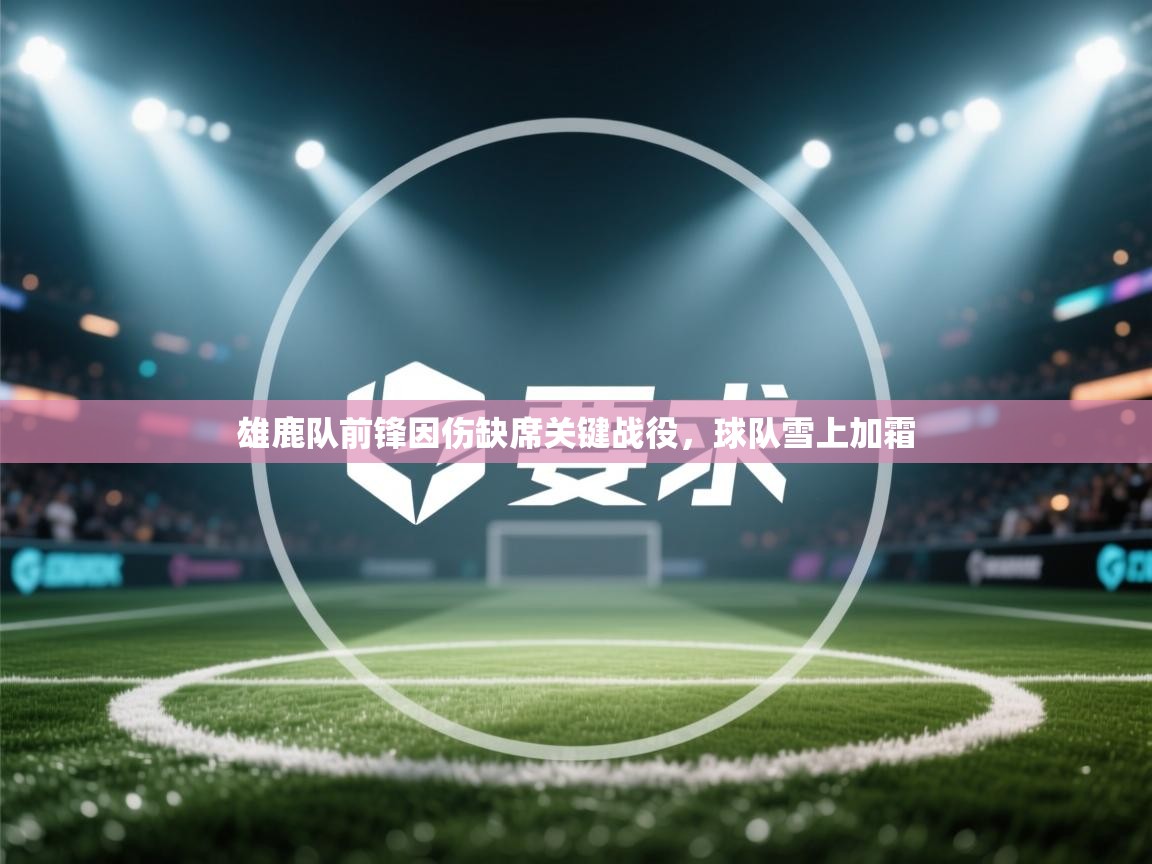 雄鹿队前锋因伤缺席关键战役，球队雪上加霜  第1张