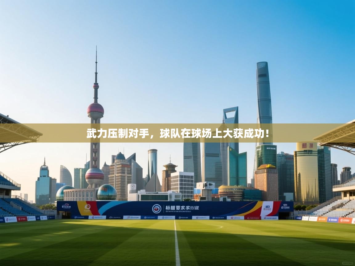 武力压制对手，球队在球场上大获成功！  第2张