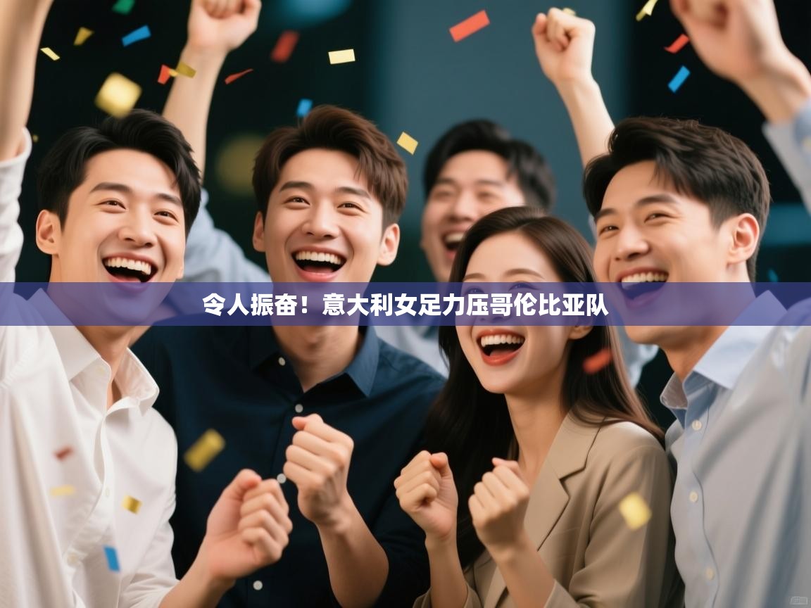 令人振奋！意大利女足力压哥伦比亚队  第1张