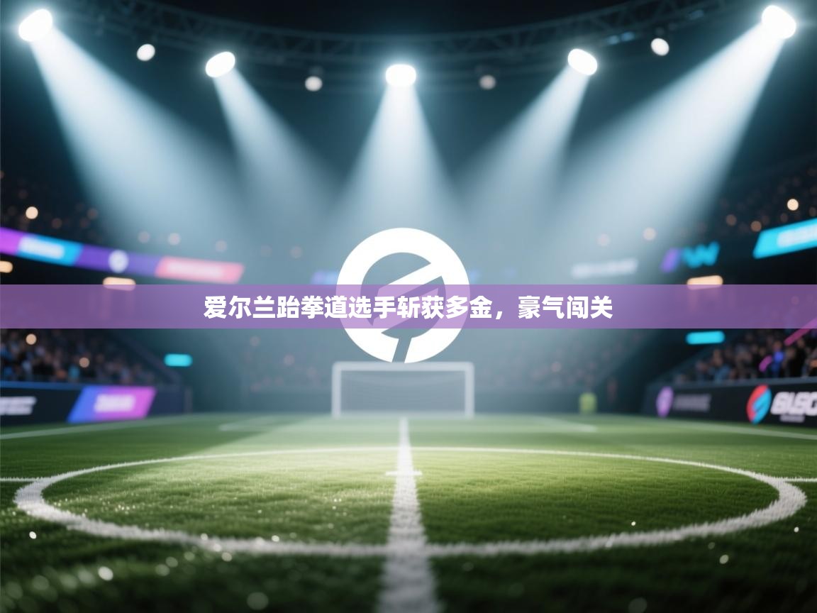 爱尔兰跆拳道选手斩获多金，豪气闯关  第2张