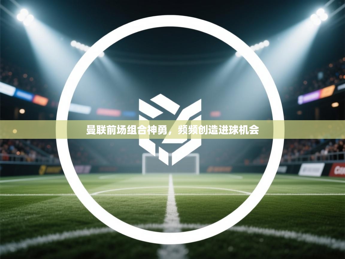 曼联前场组合神勇,频频创造进球机会 第1张