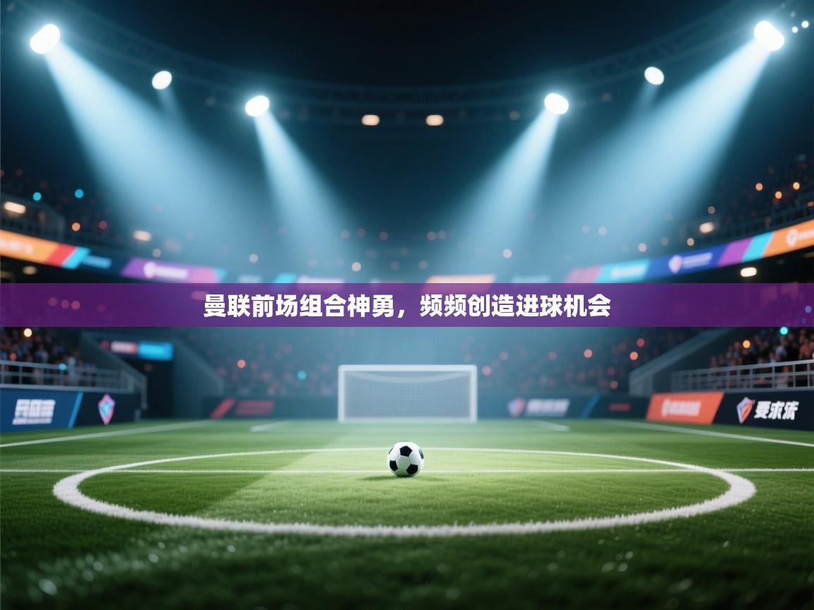 曼联前场组合神勇,频频创造进球机会 第2张