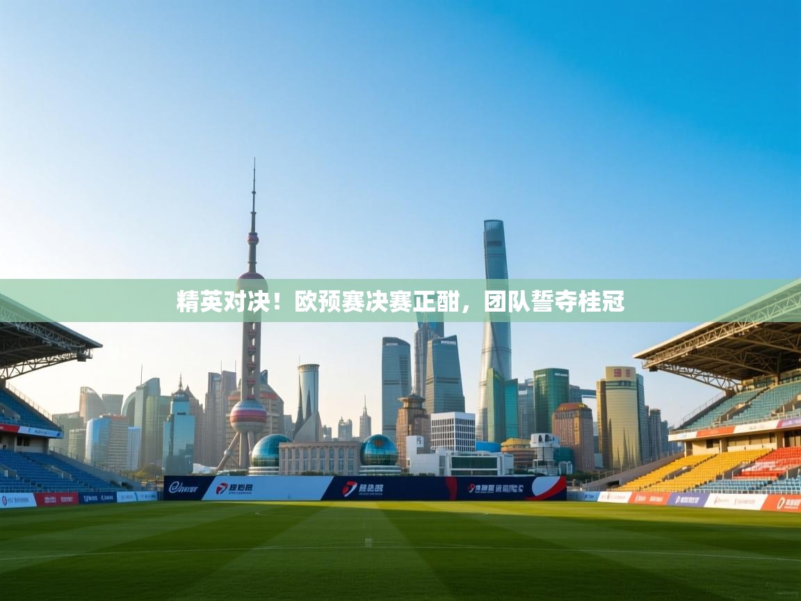 精英对决！欧预赛决赛正酣，团队誓夺桂冠  第1张